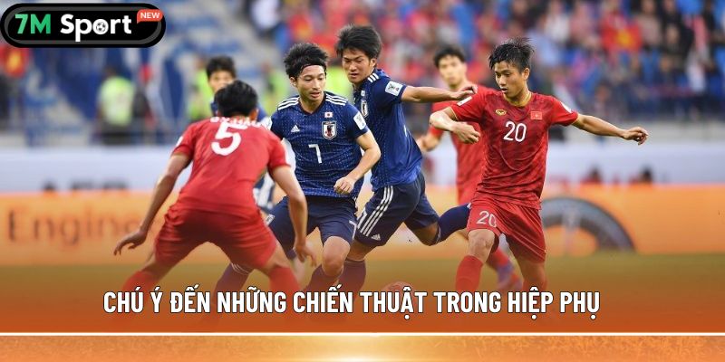 Hiệp phụ trong bóng đá là gì? Thông tin bạn cần biết 6 Chú ý đến những chiến thuật trong hiệp phụ