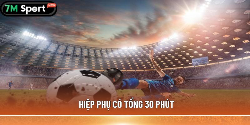 Hiệp phụ trong bóng đá là gì? Thông tin bạn cần biết 5 Hiệp phụ có tổng 30 phút