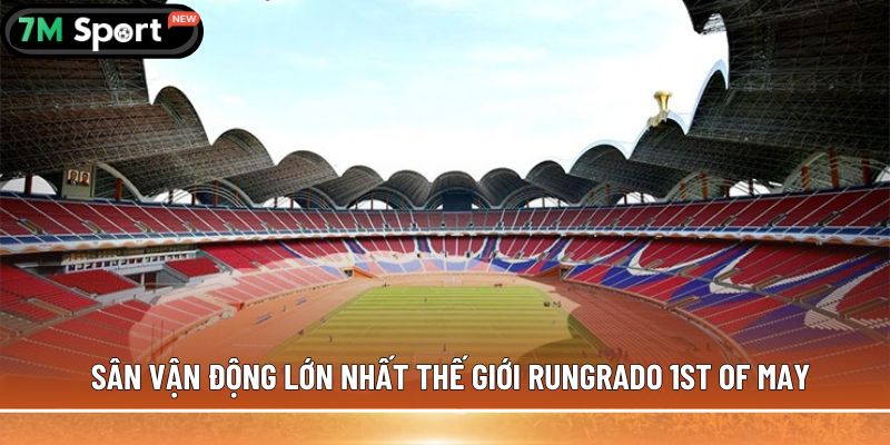 Sân vận động lớn nhất thế giới - 5 cái tên có thể bạn chưa biết 4 Sân vận động lớn nhất thế giới Rungrado 1st of May